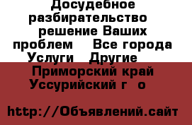 Досудебное разбирательство - решение Ваших проблем. - Все города Услуги » Другие   . Приморский край,Уссурийский г. о. 